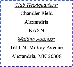 Text Box: Club Headquarters:Chandler FieldAlexandria KAXNMailing Address:1611 N. McKay AvenueAlexandria, MN 56308
